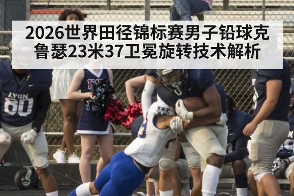 2026世界田径锦标赛男子铅球克鲁瑟23米37卫冕旋转技术解析