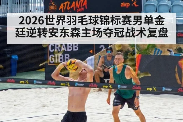 2026世界羽毛球锦标赛男单金廷逆转安东森主场夺冠战术复盘