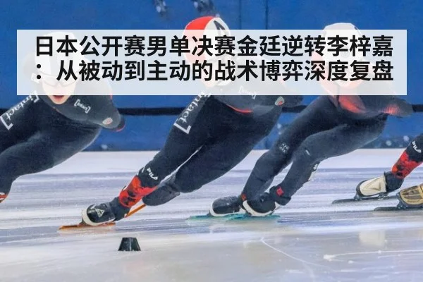 日本公开赛男单决赛金廷逆转李梓嘉：从被动到主动的战术博弈深度复盘