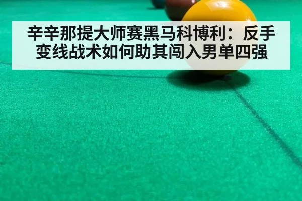 辛辛那提大师赛黑马科博利：反手变线战术如何助其闯入男单四强