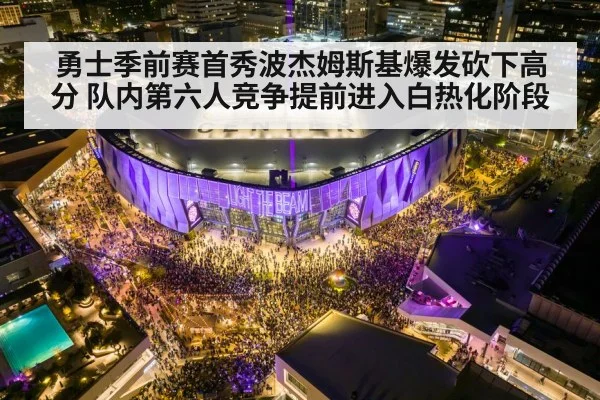 勇士季前赛首秀波杰姆斯基爆发砍下高分 队内第六人竞争提前进入白热化阶段