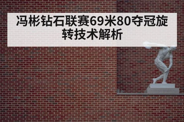 冯彬钻石联赛69米80夺冠旋转技术解析