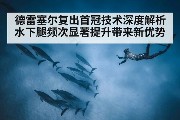 德雷塞尔复出首冠技术深度解析 水下腿频次显著提升带来新优势